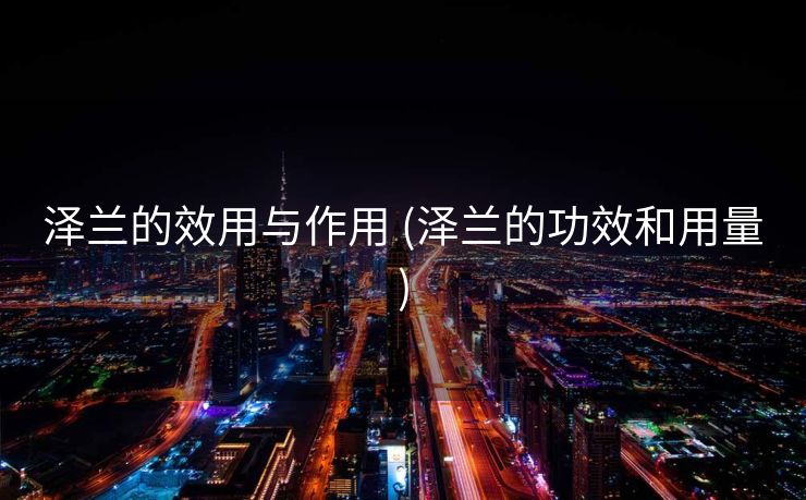 泽兰的效用与作用 (泽兰的功效和用量)