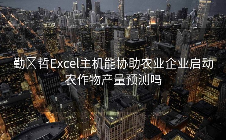 勤‏哲Excel主机能协助农业企业启动农作物产量预测吗