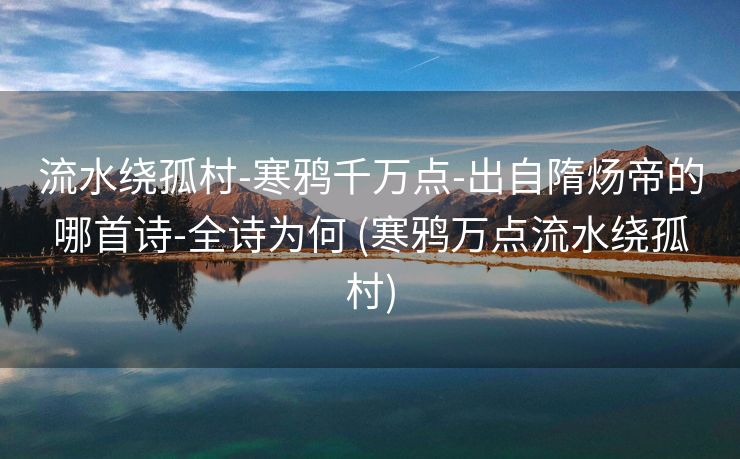 流水绕孤村-寒鸦千万点-出自隋炀帝的哪首诗-全诗为何 (寒鸦万点流水绕孤村)