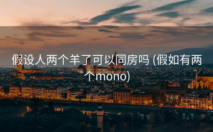 假设人两个羊了可以同房吗 (假如有两个mono)