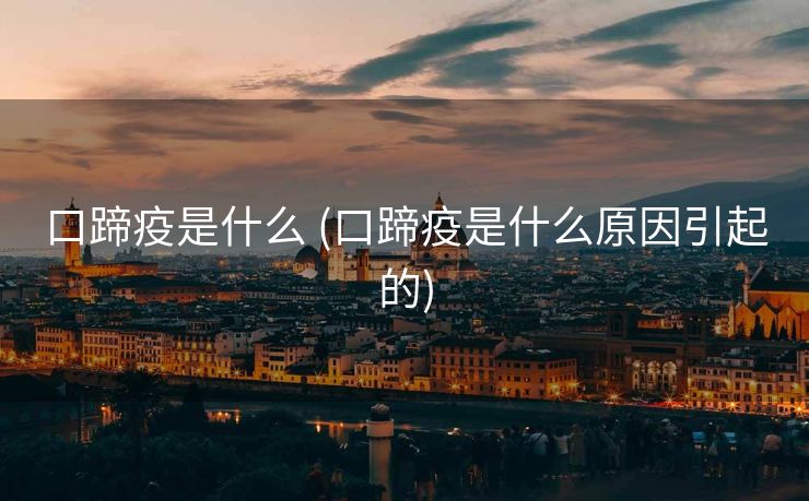 口蹄疫是什么 (口蹄疫是什么原因引起的)