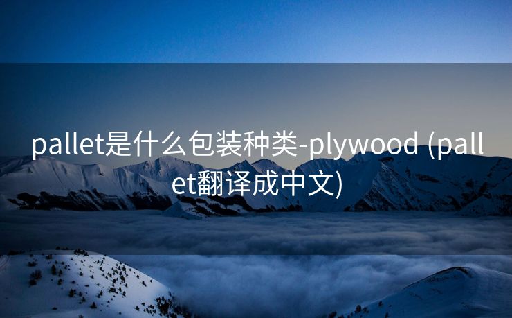 pallet是什么包装种类-plywood (pallet翻译成中文)