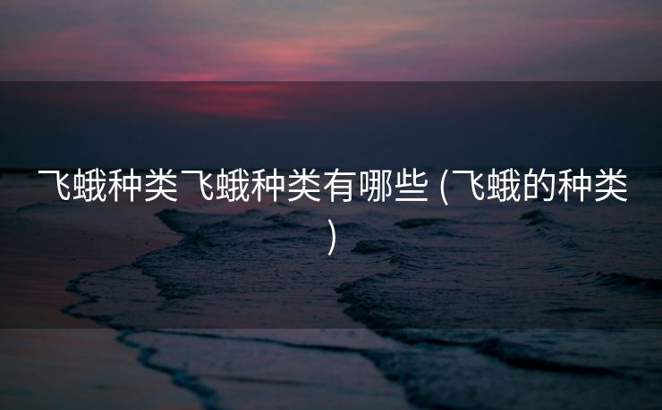 飞蛾种类飞蛾种类有哪些 (飞蛾的种类)