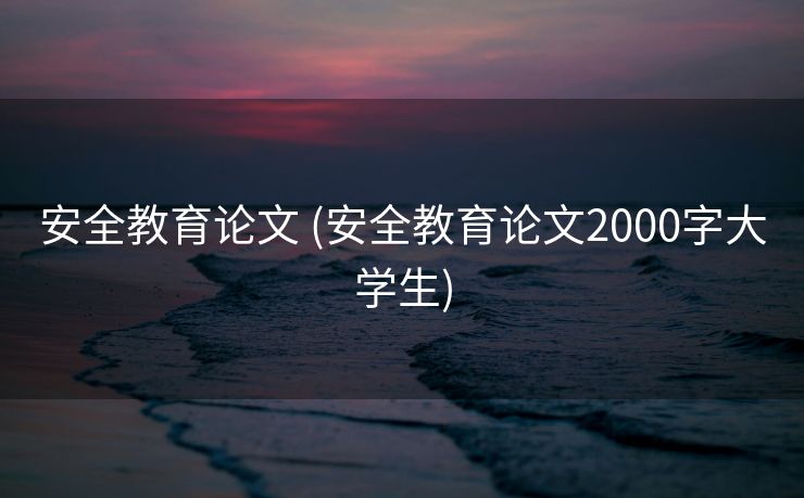 安全教育论文 (安全教育论文2000字大学生)