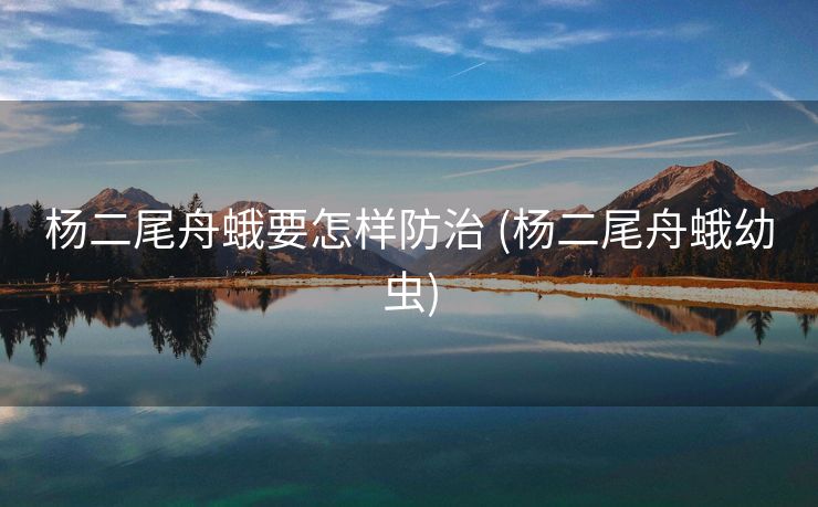 杨二尾舟蛾要怎样防治 (杨二尾舟蛾幼虫)