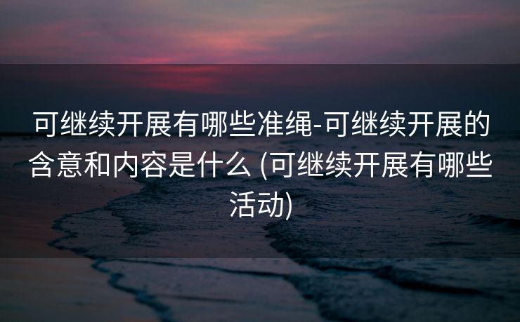 可继续开展有哪些准绳-可继续开展的含意和内容是什么 (可继续开展有哪些活动)