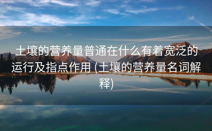 土壤的营养量普通在什么有着宽泛的运行及指点作用 (土壤的营养量名词解释)