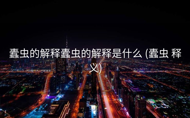 蠹虫的解释蠹虫的解释是什么 (蠹虫 释义)