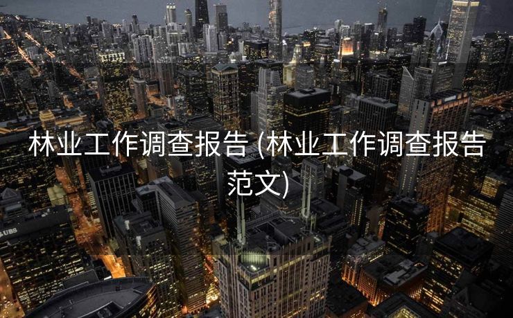 林业工作调查报告 (林业工作调查报告范文)