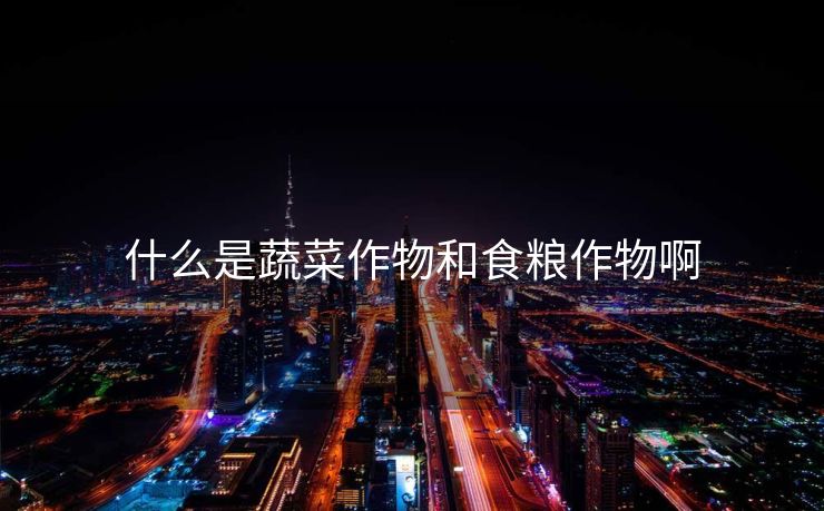 什么是蔬菜作物和食粮作物啊
