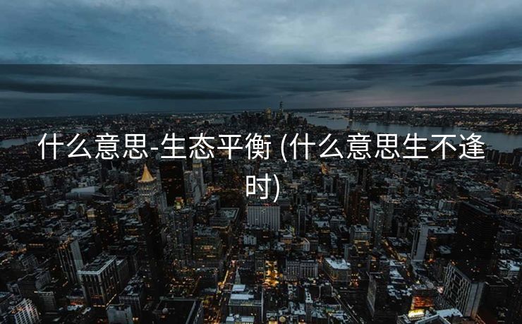 什么意思-生态平衡 (什么意思生不逢时)