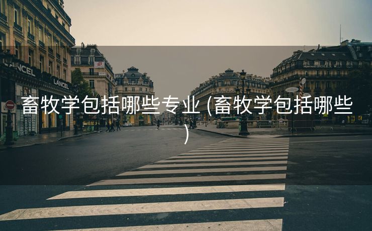 畜牧学包括哪些专业 (畜牧学包括哪些)