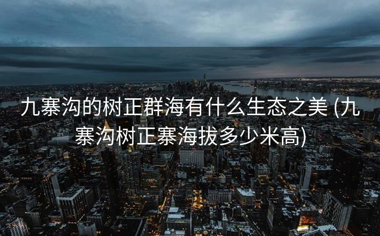 九寨沟的树正群海有什么生态之美 (九寨沟树正寨海拔多少米高)