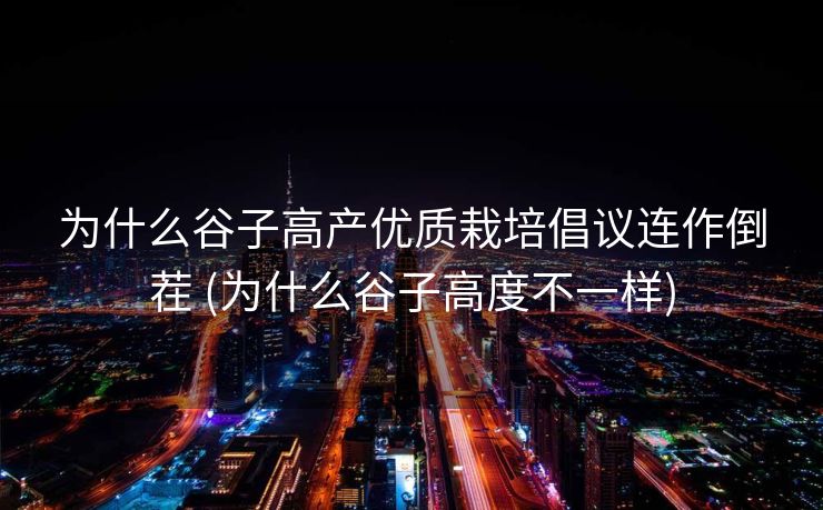 为什么谷子高产优质栽培倡议连作倒茬 (为什么谷子高度不一样)