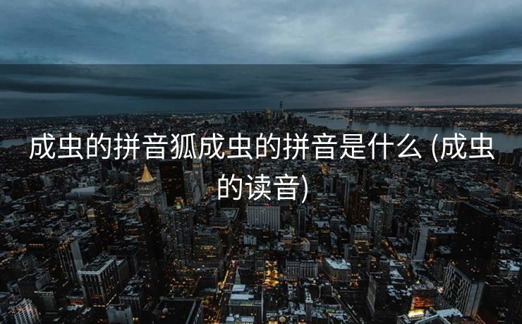 成虫的拼音狐成虫的拼音是什么 (成虫的读音)