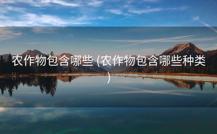 农作物包含哪些 (农作物包含哪些种类)