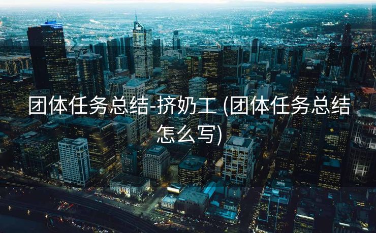 团体任务总结-挤奶工 (团体任务总结怎么写)