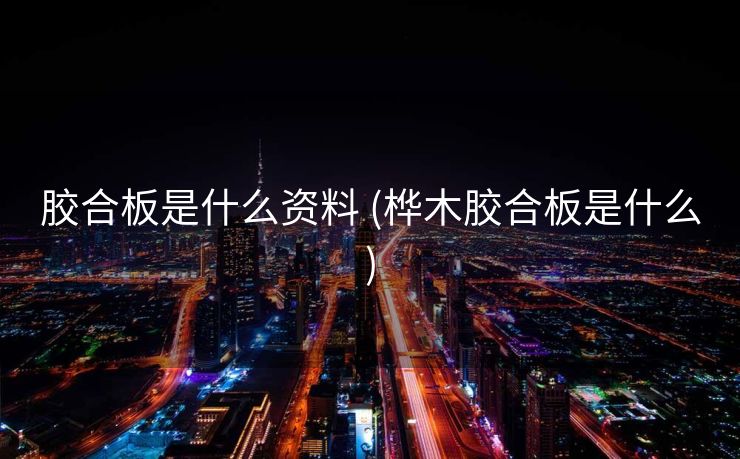 胶合板是什么资料 (桦木胶合板是什么)