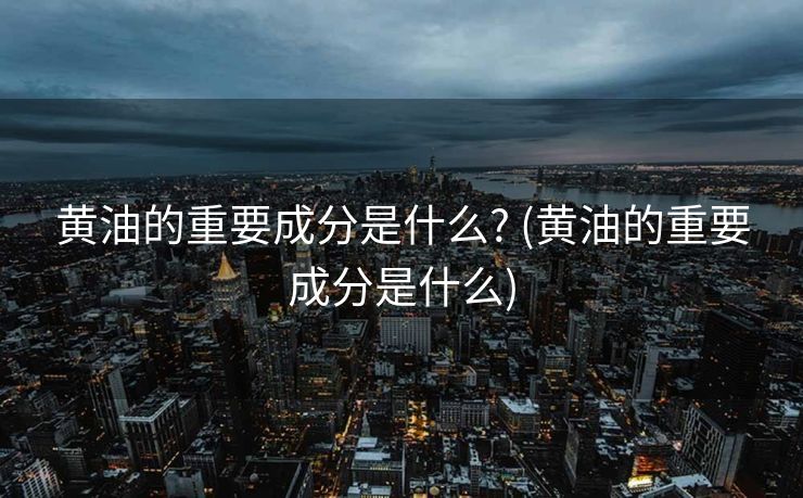黄油的重要成分是什么? (黄油的重要成分是什么)