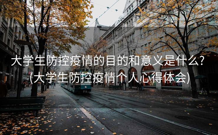 大学生防控疫情的目的和意义是什么? (大学生防控疫情个人心得体会)