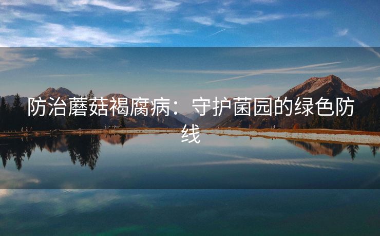 防治蘑菇褐腐病：守护菌园的绿色防线