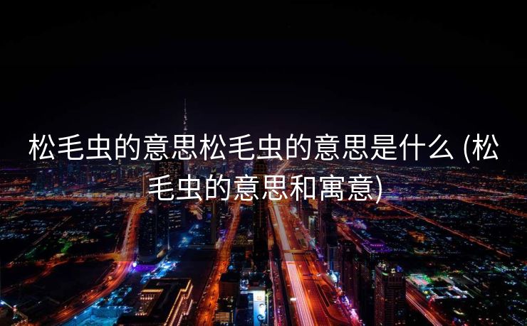 松毛虫的意思松毛虫的意思是什么 (松毛虫的意思和寓意)