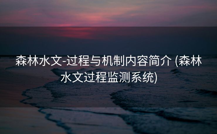 森林水文-过程与机制内容简介 (森林水文过程监测系统)