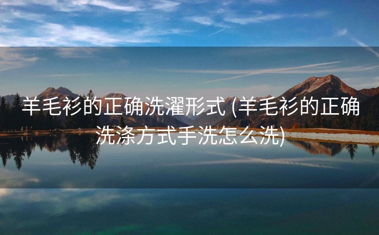 羊毛衫的正确洗濯形式 (羊毛衫的正确洗涤方式手洗怎么洗)