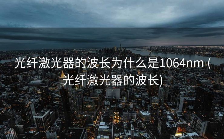 光纤激光器的波长为什么是1064nm (光纤激光器的波长)