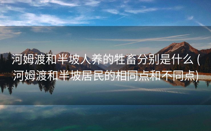 河姆渡和半坡人养的牲畜分别是什么 (河姆渡和半坡居民的相同点和不同点)