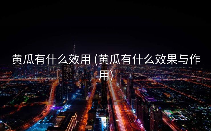 黄瓜有什么效用 (黄瓜有什么效果与作用)