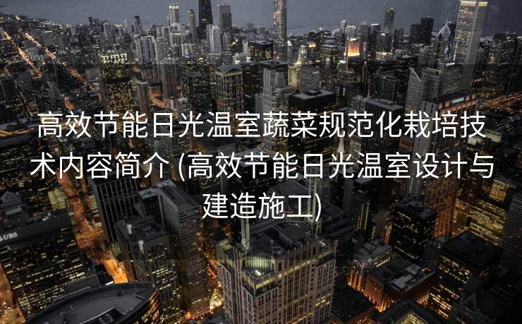 高效节能日光温室蔬菜规范化栽培技术内容简介 (高效节能日光温室设计与建造施工)