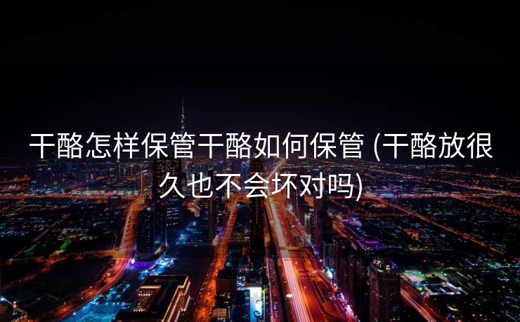 干酪怎样保管干酪如何保管 (干酪放很久也不会坏对吗)