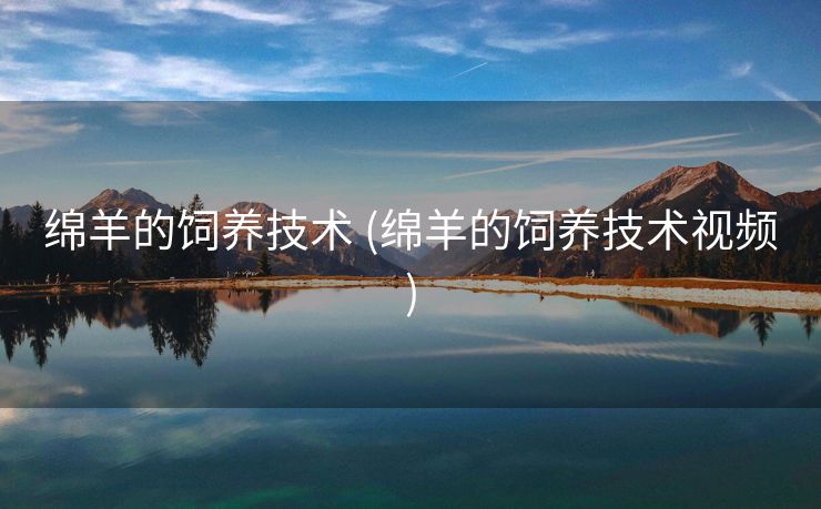 绵羊的饲养技术 (绵羊的饲养技术视频)