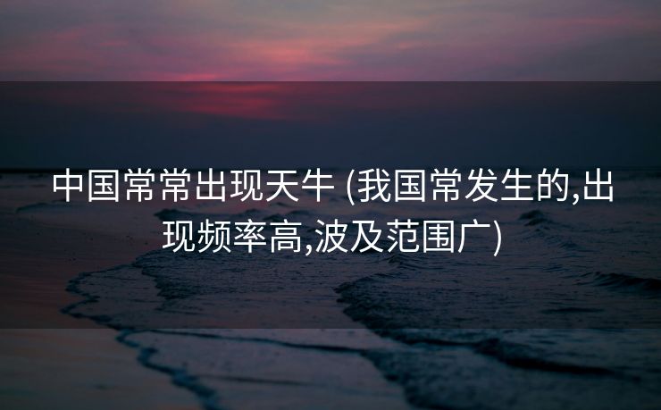 中国常常出现天牛 (我国常发生的,出现频率高,波及范围广)