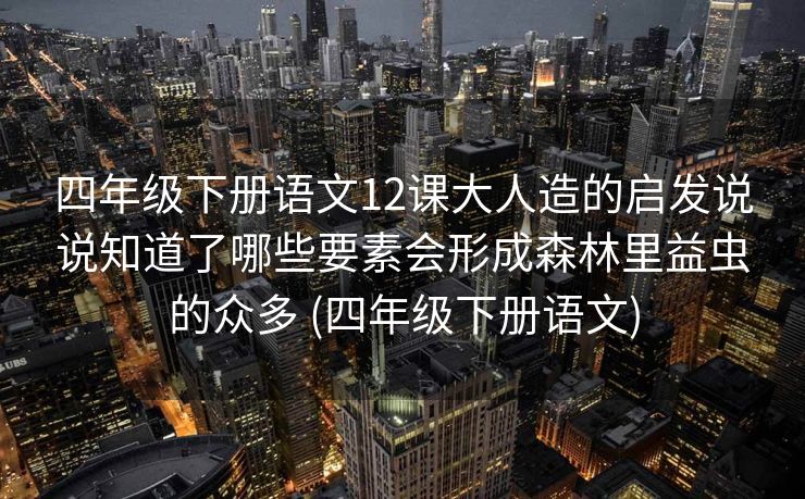 四年级下册语文12课大人造的启发说说知道了哪些要素会形成森林里益虫的众多 (四年级下册语文)