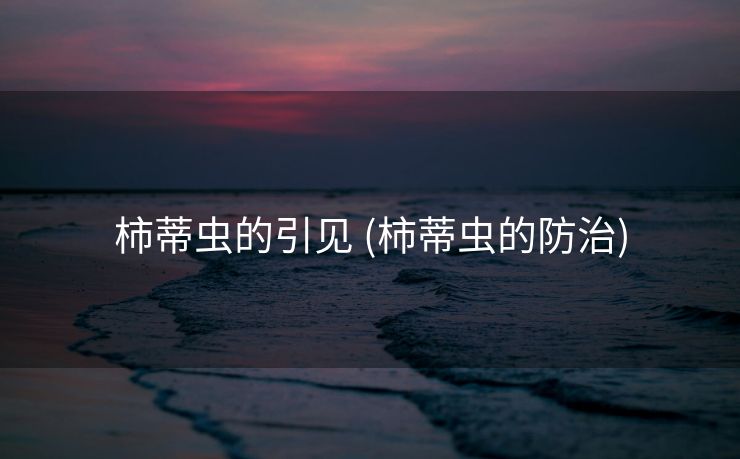 柿蒂虫的引见 (柿蒂虫的防治)