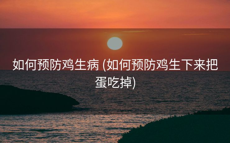 如何预防鸡生病 (如何预防鸡生下来把蛋吃掉)