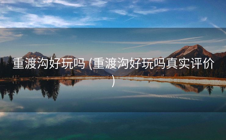 重渡沟好玩吗 (重渡沟好玩吗真实评价)