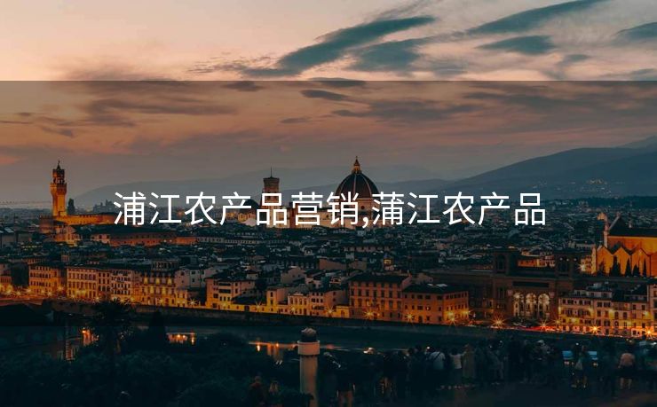 浦江农产品营销,蒲江农产品