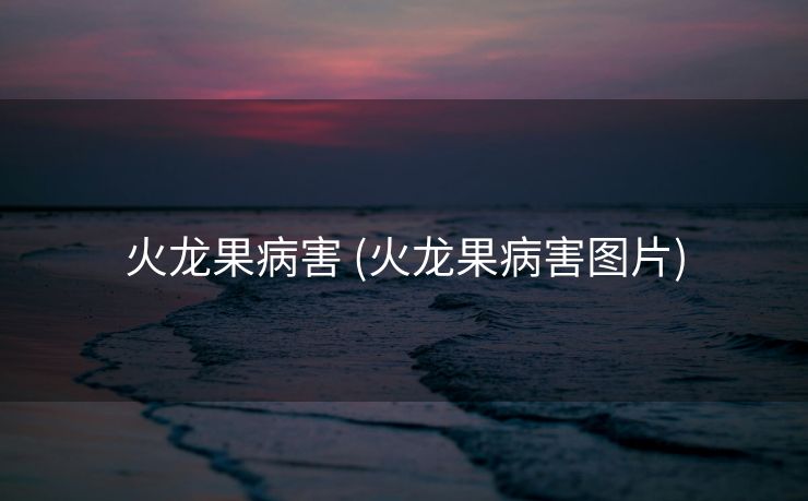 火龙果病害 (火龙果病害图片)