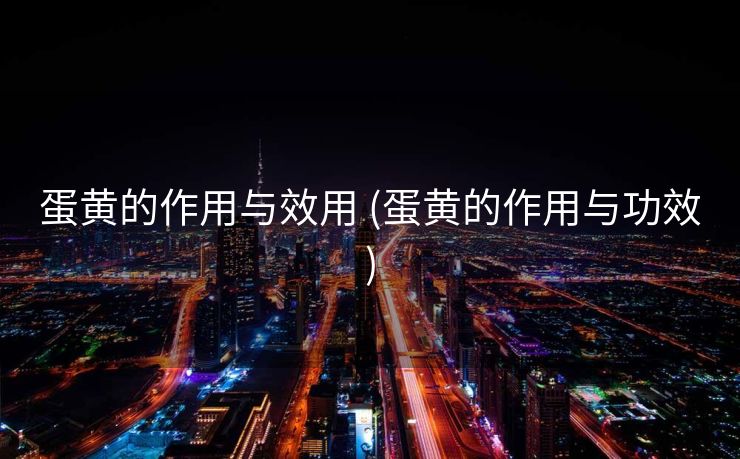 蛋黄的作用与效用 (蛋黄的作用与功效)