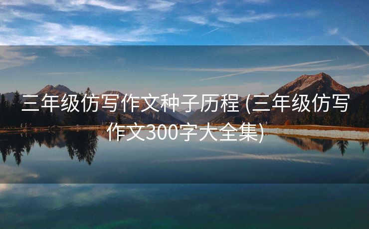 三年级仿写作文种子历程 (三年级仿写作文300字大全集)