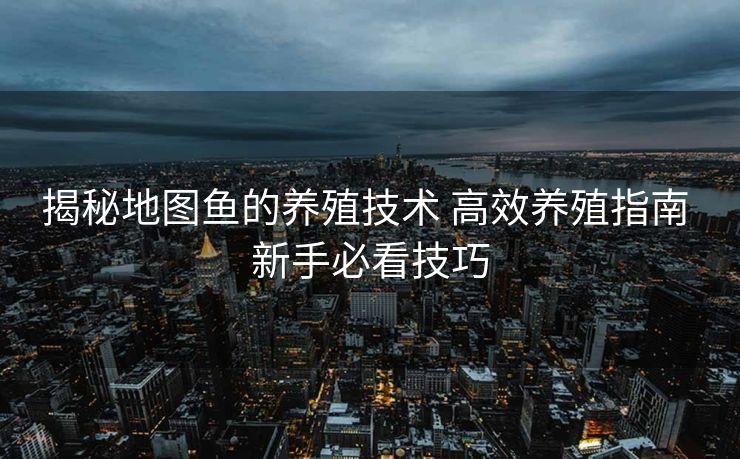 揭秘地图鱼的养殖技术 高效养殖指南 新手必看技巧