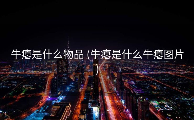 牛瘪是什么物品 (牛瘪是什么牛瘪图片)