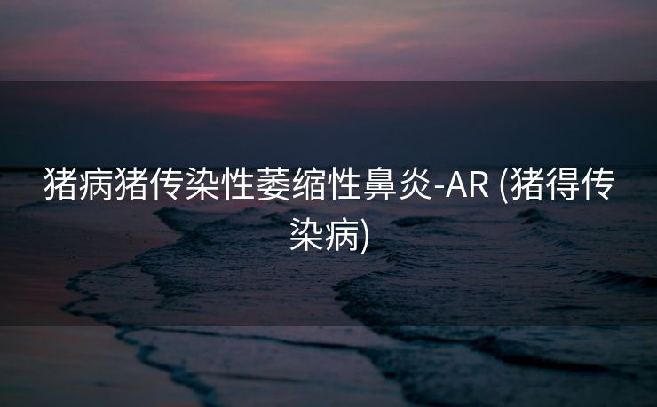 猪病猪传染性萎缩性鼻炎-AR (猪得传染病)