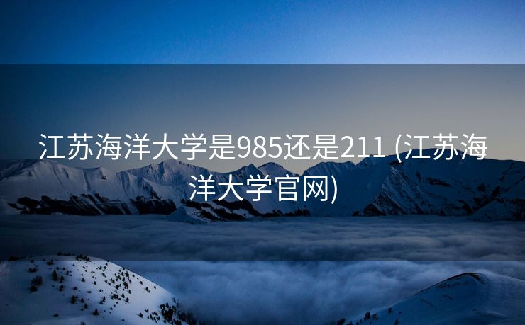 江苏海洋大学是985还是211 (江苏海洋大学官网)