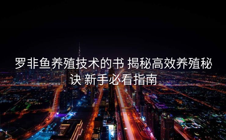 罗非鱼养殖技术的书 揭秘高效养殖秘诀 新手必看指南
