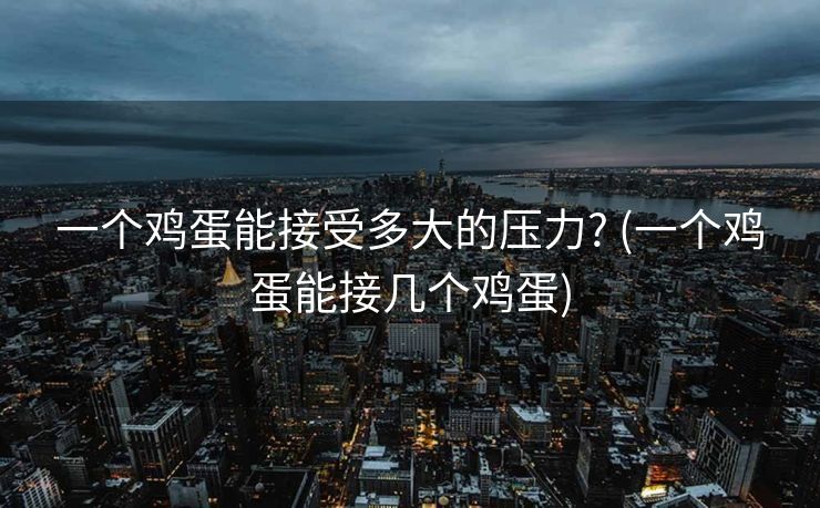 一个鸡蛋能接受多大的压力? (一个鸡蛋能接几个鸡蛋)