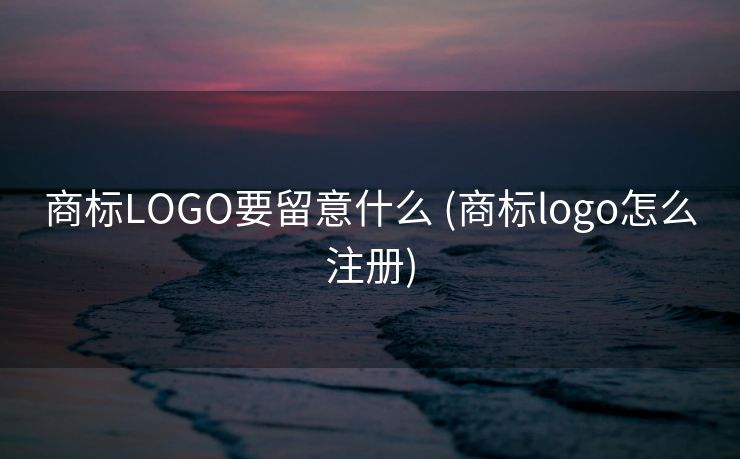 商标LOGO要留意什么 (商标logo怎么注册)